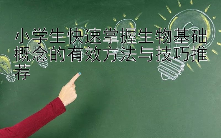 小学生快速掌握生物基础概念的有效方法与技巧推荐