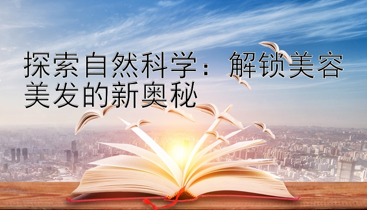 探索自然科学：解锁美容美发的新奥秘