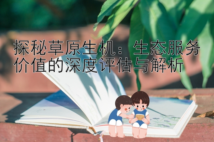 探秘草原生机：生态服务价值的深度评估与解析