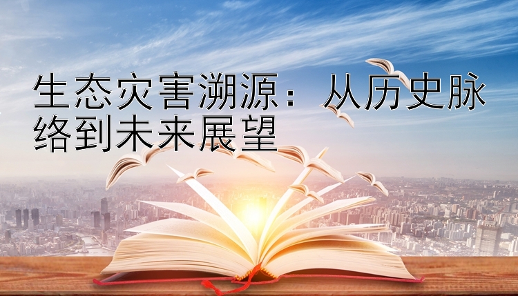 生态灾害溯源：从历史脉络到未来展望